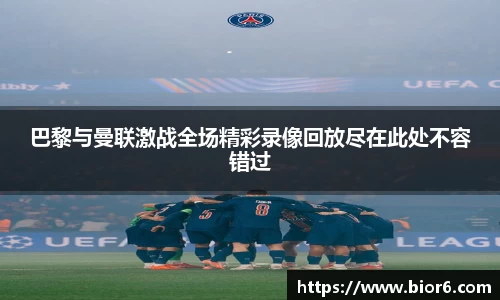 巴黎与曼联激战全场精彩录像回放尽在此处不容错过