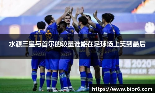 水源三星与首尔的较量谁能在足球场上笑到最后